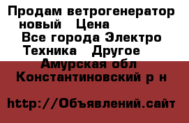 Продам ветрогенератор новый › Цена ­ 25 000 - Все города Электро-Техника » Другое   . Амурская обл.,Константиновский р-н